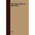 Wax Flowers; How To Make Them - Paperback