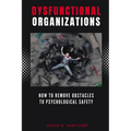 Dysfunctional Organizations: How to Remove Obstacles to Psychological Safety - Paperback