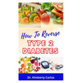 How to Reverse Type 2 Diabetes: Low Sugar Recipes for Disease Prevention and Control - Paperback