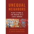 Unequal Neighbors: Place Stigma and the Making of a Local Border - Paperback