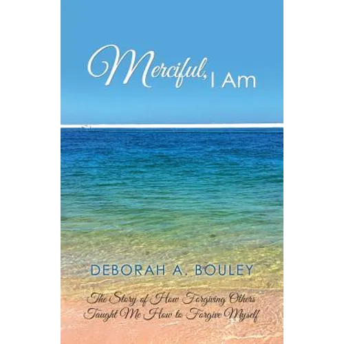 Merciful, I Am: The Story of How Forgiving Others Taught Me How to Forgive Myself - Paperback