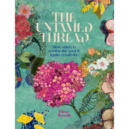 The Untamed Thread: Slow Stitch to Soothe the Soul and Ignite Creativity Volume 1 - Paperback