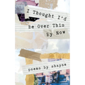 I Thought I'd Be Over This By Now - Paperback
