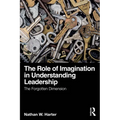 The Role of Imagination in Understanding Leadership: The Forgotten Dimension - Paperback