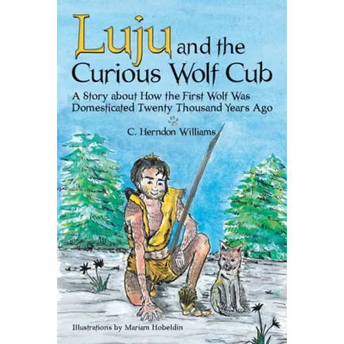 Luju and the Curious Wolf Cub: A Story About How the First Wolf Was Domesticated Twenty Thousand Years Ago - Paperback