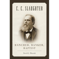 C.C. Slaughter: Rancher, Banker, Baptist - Paperback