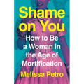 Shame on You: How to Be a Woman in the Age of Mortification - Hardcover
