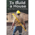To Build A House: My surprisingly epic saga in custom home building - Paperback