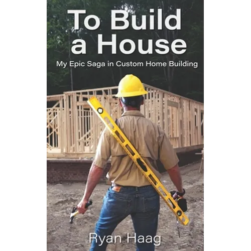 To Build A House: My surprisingly epic saga in custom home building - Paperback