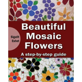 Beautiful Mosaic Flowers - A step-by-step guide - Paperback