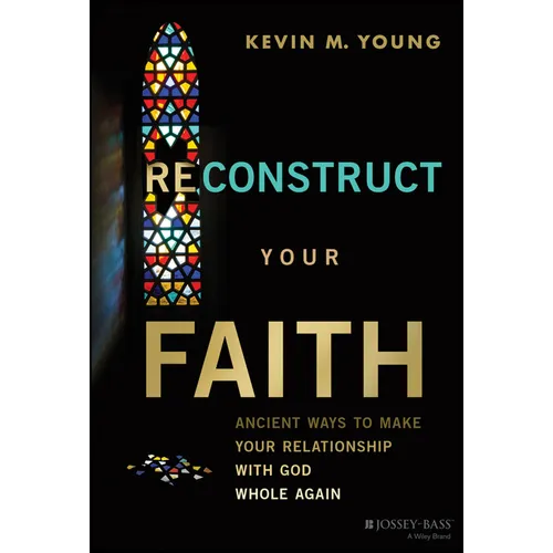 Reconstruct Your Faith: Ancient Ways to Make Your Relationship with God Whole Again - Hardcover