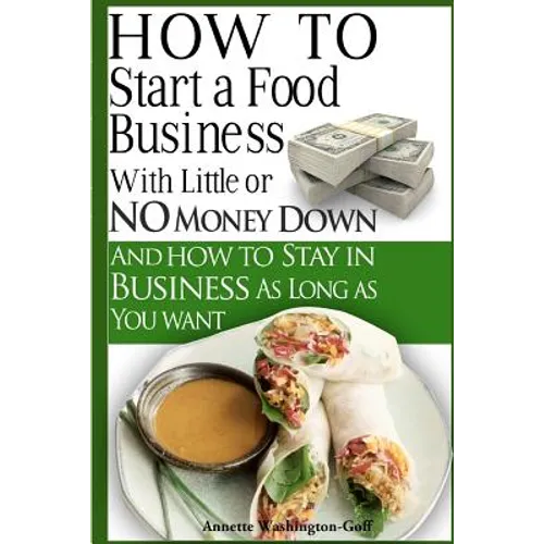 How To Start A Food Business with Little or No Money Down: and How To Stay In Business For As Long As You Want - Paperback