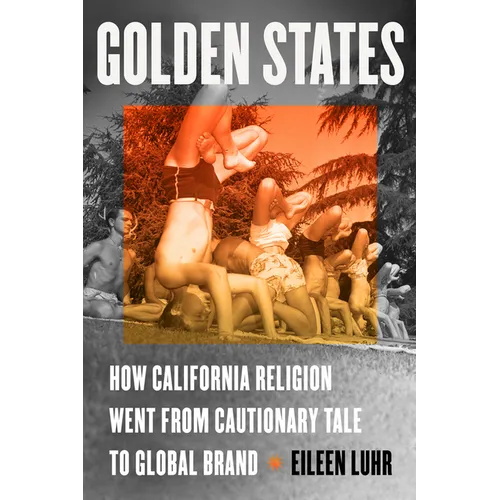 Golden States: How California Religion Went from Cautionary Tale to Global Brand - Hardcover