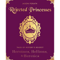 Rejected Princesses: Tales of History's Boldest Heroines, Hellions, and Heretics - Hardcover