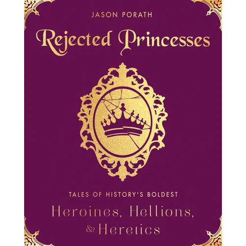 Rejected Princesses: Tales of History's Boldest Heroines, Hellions, and Heretics - Hardcover