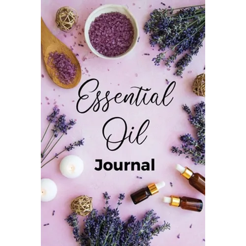Essential Oil Journal: Recipe Notebook, Blend Organizer, Aromatherapy, Holistic Natural Healing Diffuser Recipes, Logbook For Testing Blends, Inventor - Paperback