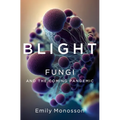 Blight: Fungi and the Coming Pandemic - Hardcover