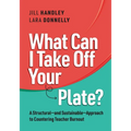 What Can I Take Off Your Plate?: A Structural--And Sustainable--Approach to Countering Teacher Burnout - Paperback