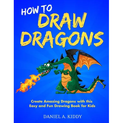 How to Draw Dragons: Create Amazing Dragons with this Easy and Fun Drawing Book for Kids - Paperback