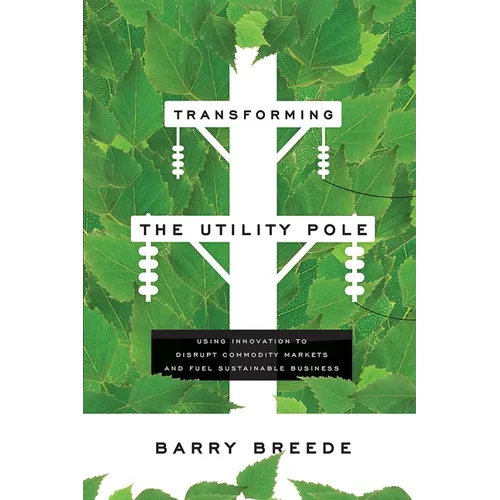 Transforming the Utility Pole: Using Innovation to Disrupt Commodity Markets and Fuel Sustainable Business - Paperback