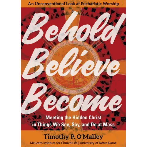 Behold, Believe, Become: Meeting the Hidden Christ in Things We See, Say, and Do at Mass - Paperback