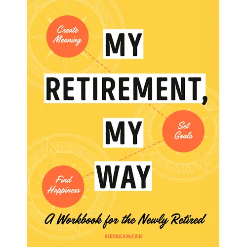 My Retirement, My Way: A Workbook for the Newly Retired to Create Meaning, Set Goals, and Find Happiness - Paperback