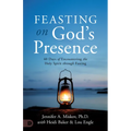 Feasting on God's Presence: 40 Days of Encountering the Holy Spirit Through Fasting - Paperback