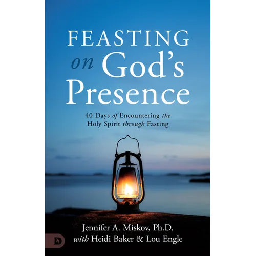 Feasting on God's Presence: 40 Days of Encountering the Holy Spirit Through Fasting - Paperback