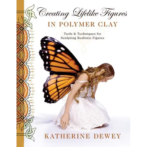 Creating Lifelike Figures in Polymer Clay: Tools and Techniques for Sculpting Realistic Figures - Paperback
