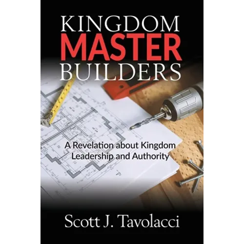 Kingdom Master Builders: A Revelation about Kingdom Leadership and Authority - Paperback