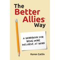 The Better Allies Way: A Workbook for Being More Inclusive at Work - Paperback