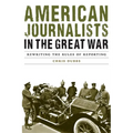 American Journalists in the Great War: Rewriting the Rules of Reporting - Hardcover