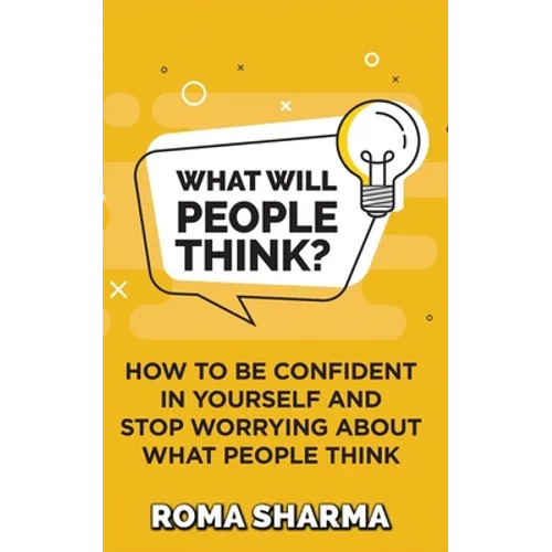 What Will People Think?: How to be Confident in Yourself and Stop Worrying about What People Think - Paperback