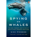 Spying on Whales: The Past, Present, and Future of Earth's Most Awesome Creatures - Paperback