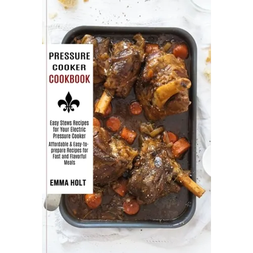 Pressure Cooker Cookbook: Easy Stews Recipes for Your Electric Pressure Cooker (Affordable & Easy-to-prepare Recipes for Fast and Flavorful Meals) - Paperback