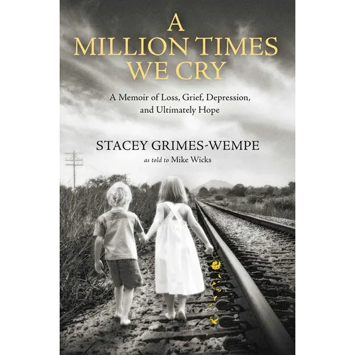 A Million Times We Cry: A Memoir of Loss, Grief, Depression, and Ultimately Hope - Hardcover