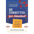 Be Committed. Get Admitted!: 7 Steps to College Admission Success - Paperback