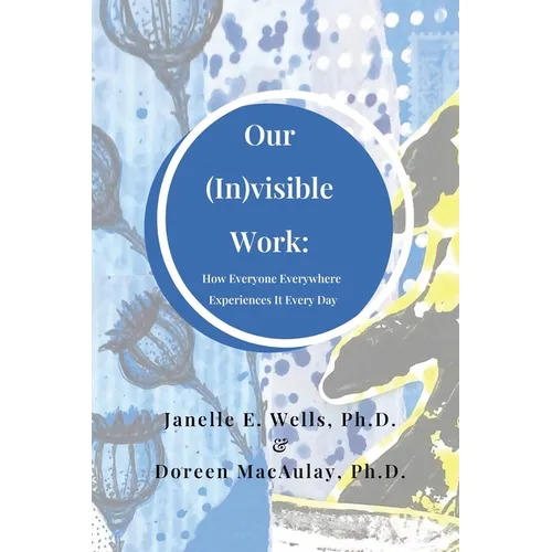 Our (In)visible Work: How Everyone Everywhere Experiences It Every Day - Paperback
