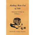 Making Hats Out of Felt - Selected Articles on Millinery - Paperback