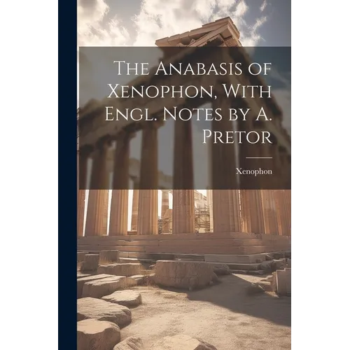 The Anabasis of Xenophon, With Engl. Notes by A. Pretor - Paperback