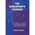 The Freelancer's Compass: Navigate Your Way from Corporate Cog to Solopreneur Star - Hardcover