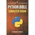 The Python Bible Volume 7: Computer Vision (OpenCV, Object Recognition) - Paperback
