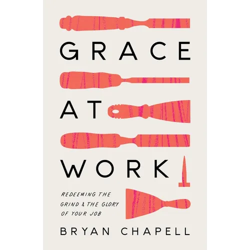 Grace at Work: Redeeming the Grind and the Glory of Your Job - Paperback