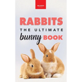 Rabbits The Ultimate Bunny Book: Pet Care Guide, Species, Fun Facts, Photos, Quizzes & Puzzles for Ages 8-12 - Hardcover