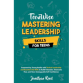 Mastering Leadership Skills for Teens: Empowering Young Adults with Tactical Leadership and Essential Life Skills to Build Character, Overcome Fear, a - Paperback