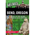 Secret Bend, Oregon: A Guide to the Weird, Wonderful, and Obscure - Paperback