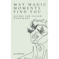May Magic Moments Find You: Poetry for fellow wanderers - Paperback