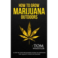 How to Grow Marijuana: Outdoors - A Step-by-Step Beginner's Guide to Growing Top-Quality Weed Outdoors - Paperback