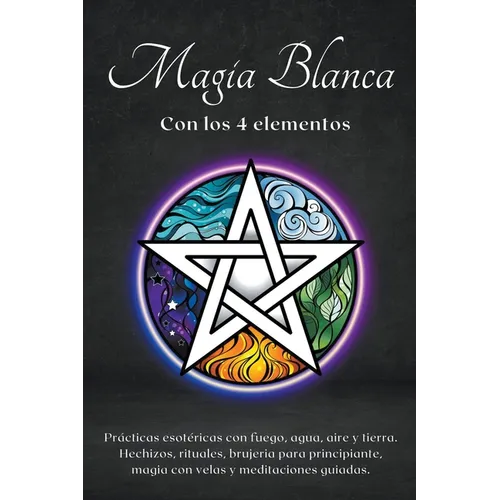 Magia blanca con los 4 elementos. Prácticas esotéricas con fuego, agua, aire y tierra. - Paperback