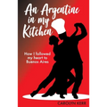 An Argentine in my Kitchen: How I followed my heart to Buenos Aires - Paperback